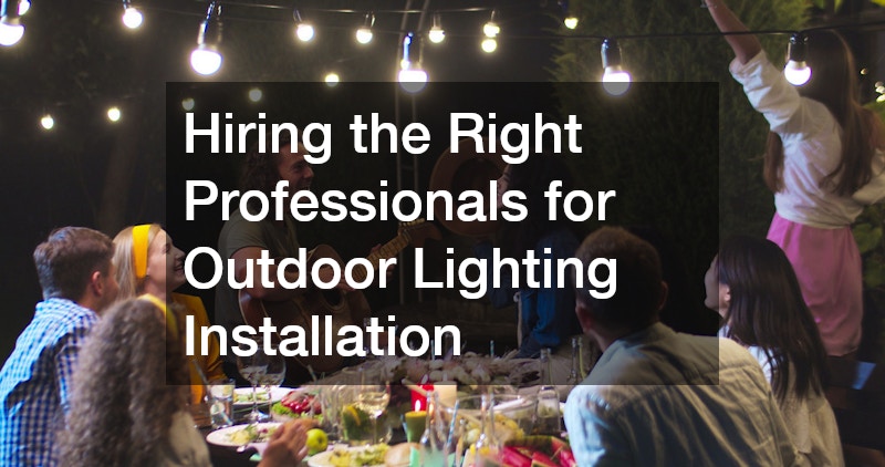 Hiring the Right Professionals for Outdoor Lighting Installation