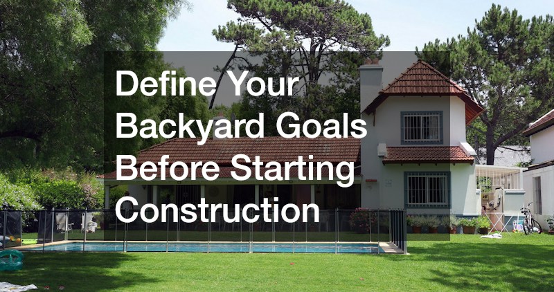 Define Your Backyard Goals Before Starting Construction