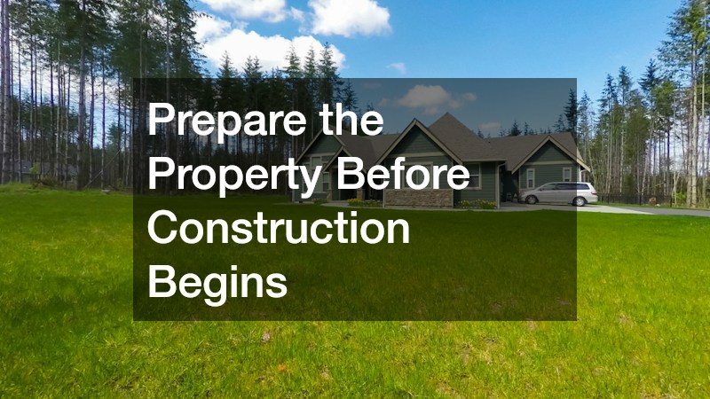 Prepare the Property Before Construction Begins