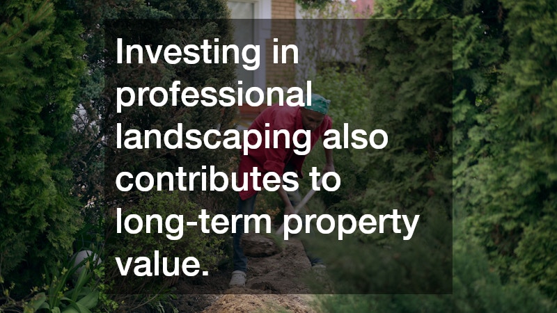 Investing in professional landscaping also contributes to long-term property value.