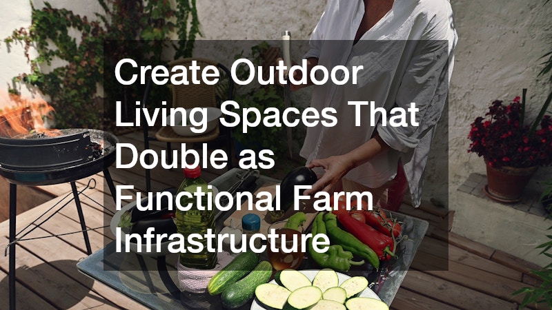 Create Outdoor Living Spaces That Double as Functional Farm Infrastructure