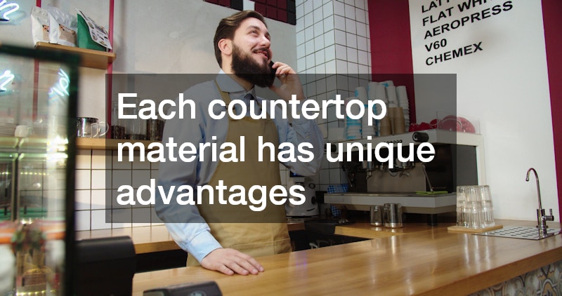 Each countertop material has unique advantages
