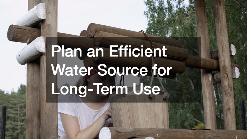 Plan an Efficient Water Source for Long-Term Use