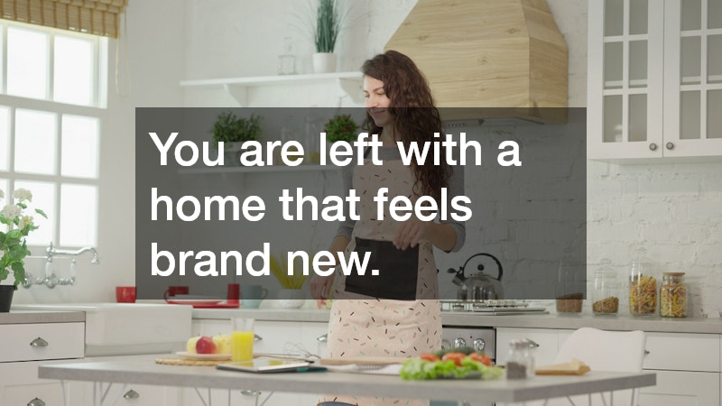 You are left with a home that feels brand new.