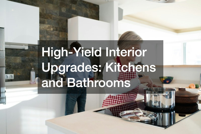 High-Yield Interior Upgrades: Kitchens and Bathrooms