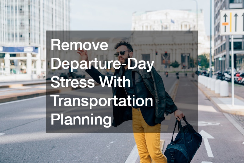 Remove Departure-Day Stress With Transportation Planning