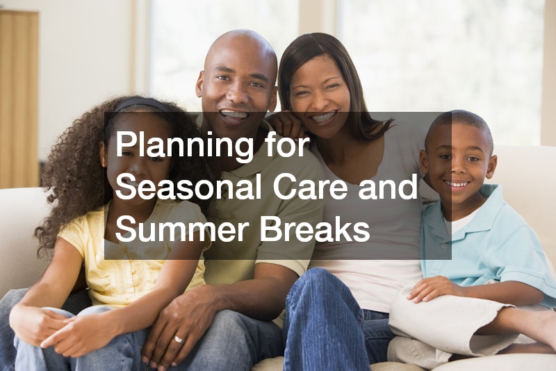 Planning for Seasonal Care and Summer Breaks