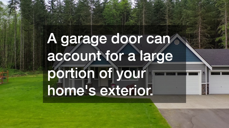 A garage door can account for a large portion of your home’s exterior.