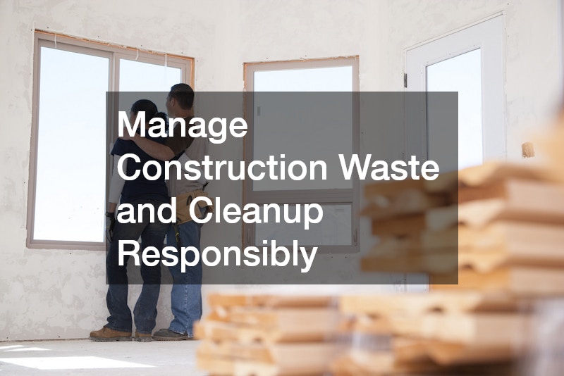 Manage Construction Waste and Cleanup Responsibly
