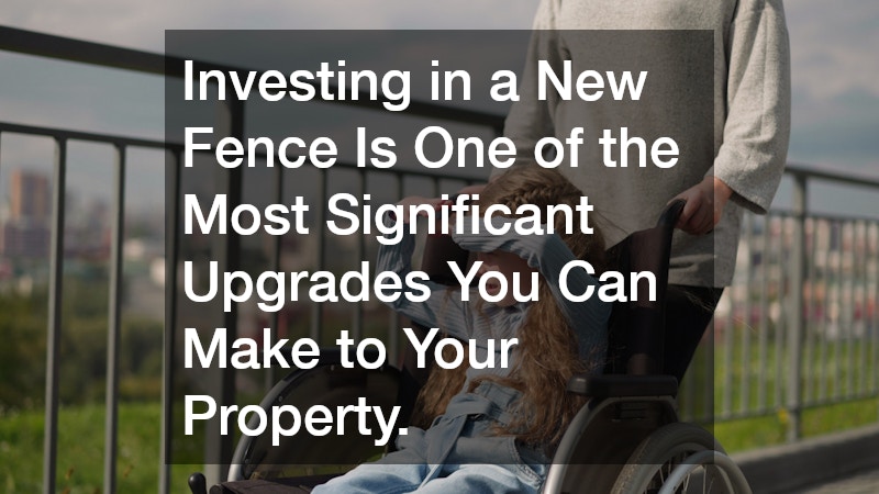 Investing in a New Fence Is One of the Most Significant Upgrades You Can Make to Your Property.