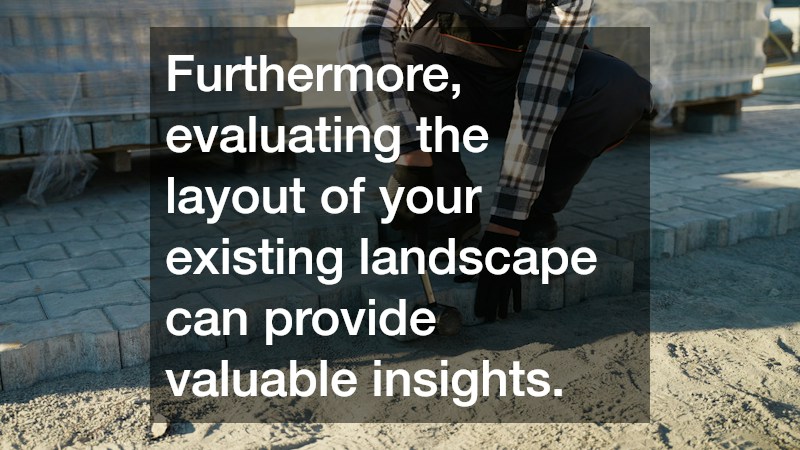 Furthermore, evaluating the layout of your existing landscape can provide valuable insights.