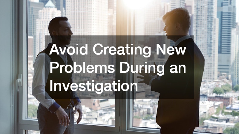 Avoid Creating New Problems During an Investigation
