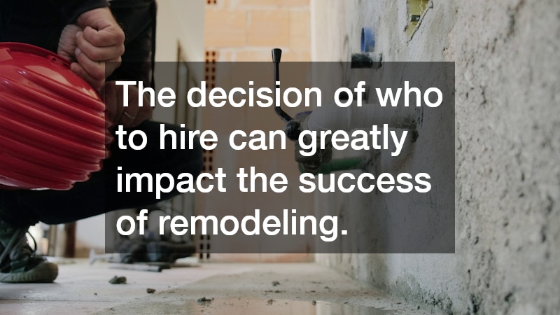 The decision of who to hire can greatly impact the success of remodeling.
