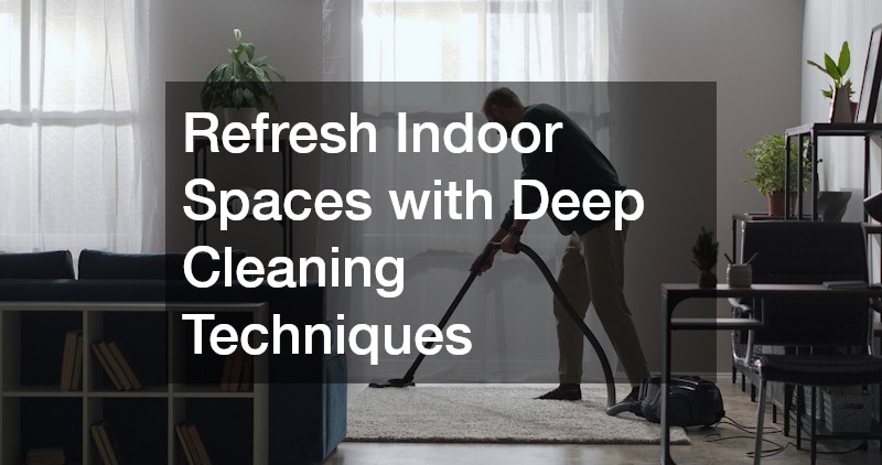 Refresh Indoor Spaces with Deep Cleaning Techniques