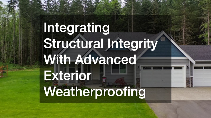 Integrating Structural Integrity With Advanced Exterior Weatherproofing