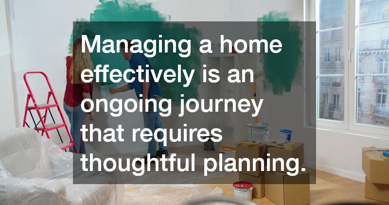 Managing a home effectively is an ongoing journey that requires thoughtful planning.