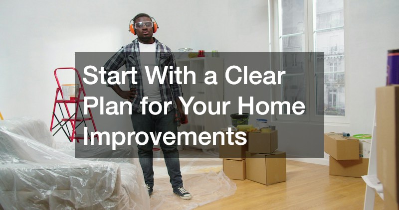 Start With a Clear Plan for Your Home Improvements