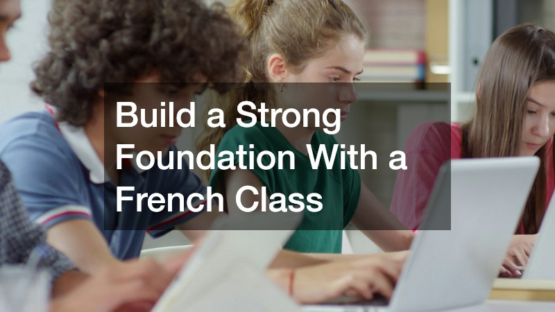 Build a Strong Foundation With a French Class