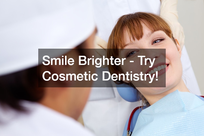 Smile Brighter - Try Cosmetic Dentistry!