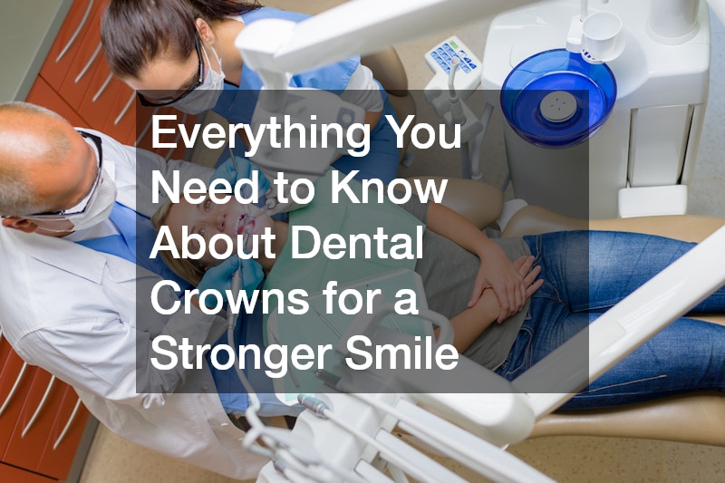 Everything You Need to Know About Dental Crowns for a Stronger Smile