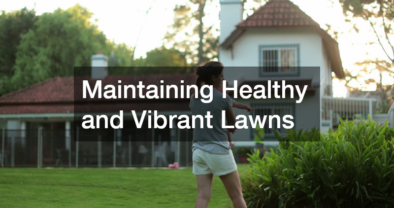 Maintaining Healthy and Vibrant Lawns