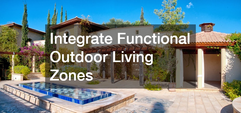 Integrate Functional Outdoor Living Zones