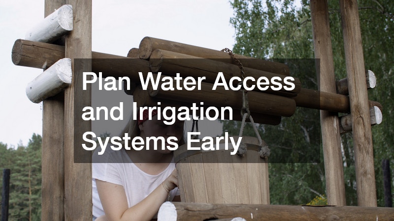 Plan Water Access and Irrigation Systems Early