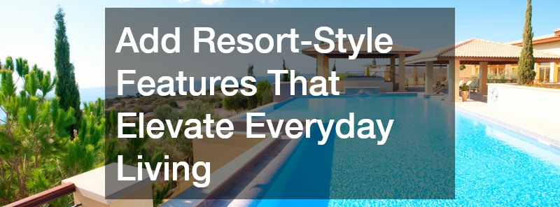 Add Resort-Style Features That Elevate Everyday Living
