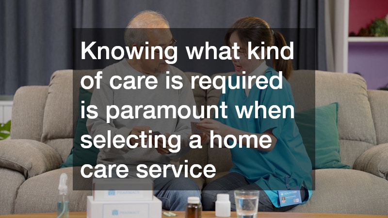 Knowing what kind of care is required is paramount when selecting a home care service