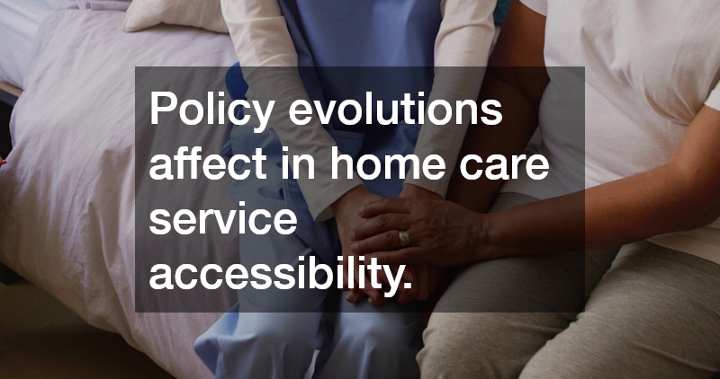 Policy evolutions affect in home care service accessibility.