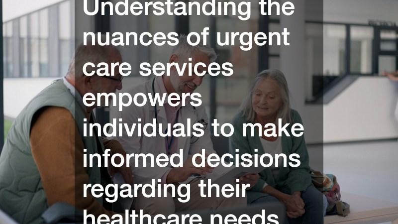 Understanding the nuances of urgent care services empowers individuals to make informed decisions regarding their healthcare needs.