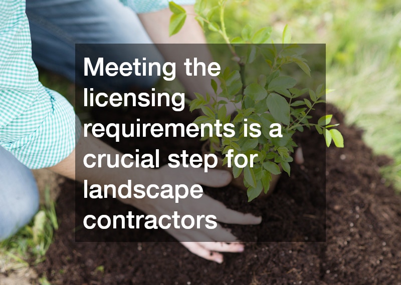 Meeting the licensing requirements is a crucial step for landscape contractors