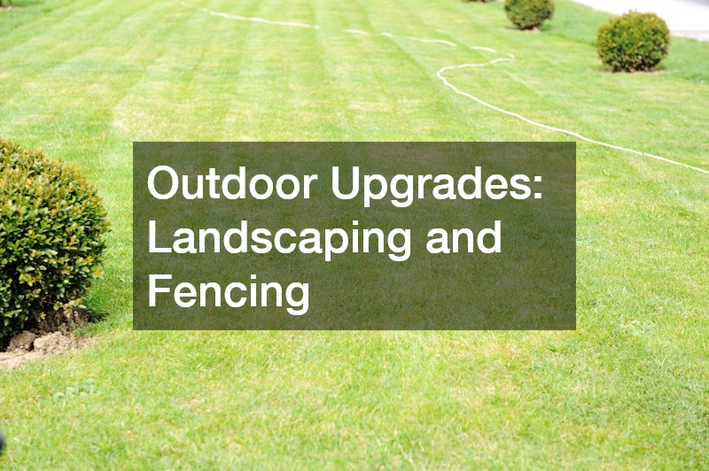 Outdoor Upgrades: Landscaping and Fencing