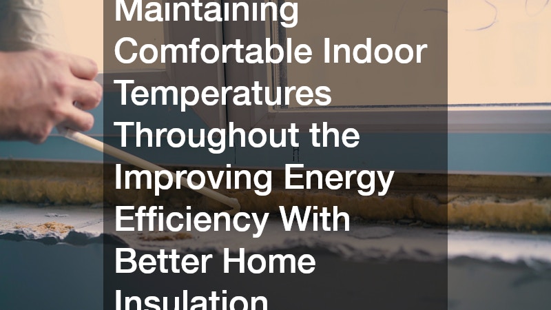 Maintaining Comfortable Indoor Temperatures Throughout the Improving Energy Efficiency With Better Home Insulation