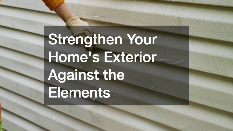 Strengthen Your Home’s Exterior Against the Elements