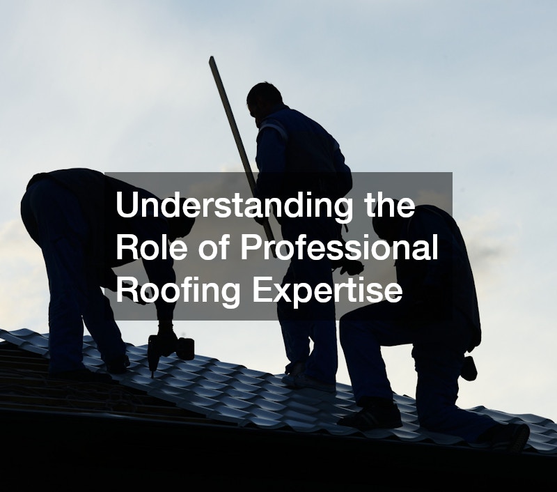 Understanding the Role of Professional Roofing Expertise