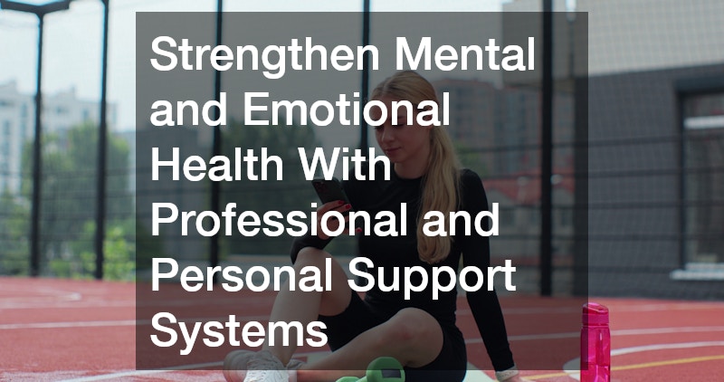Strengthen Mental and Emotional Health With Professional and Personal Support Systems