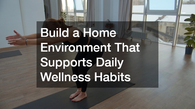 Build a Home Environment That Supports Daily Wellness Habits
