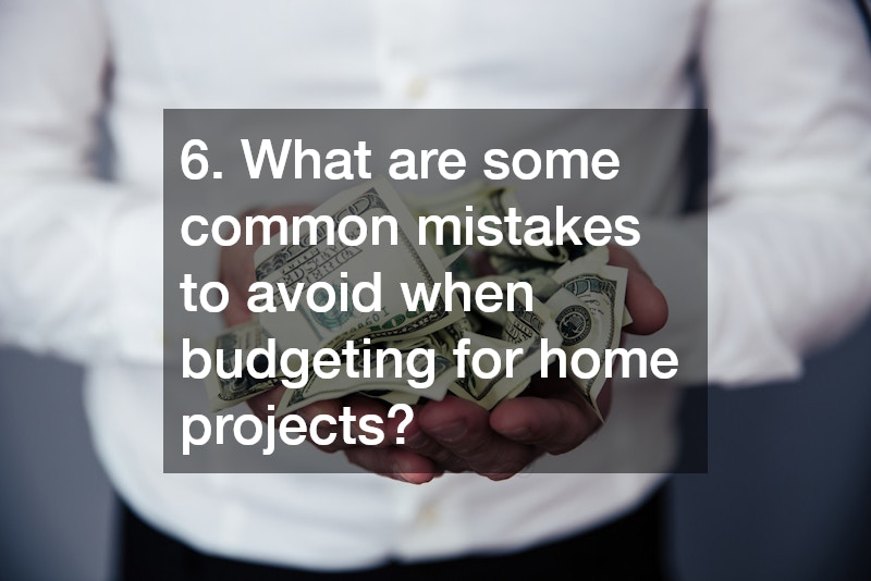 6. What are some common mistakes to avoid when budgeting for home projects?