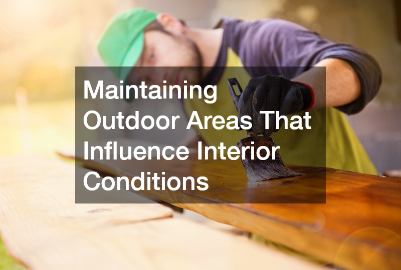 Maintaining Outdoor Areas That Influence Interior Conditions