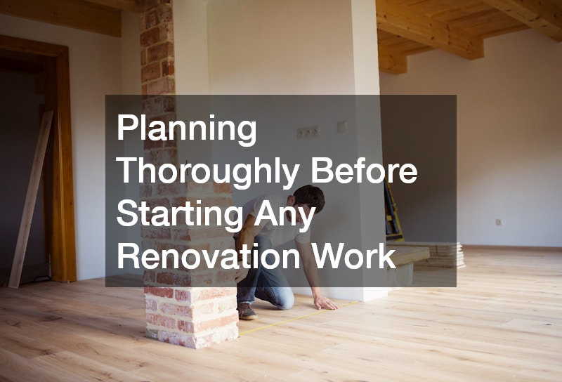 Planning Thoroughly Before Starting Any Renovation Work