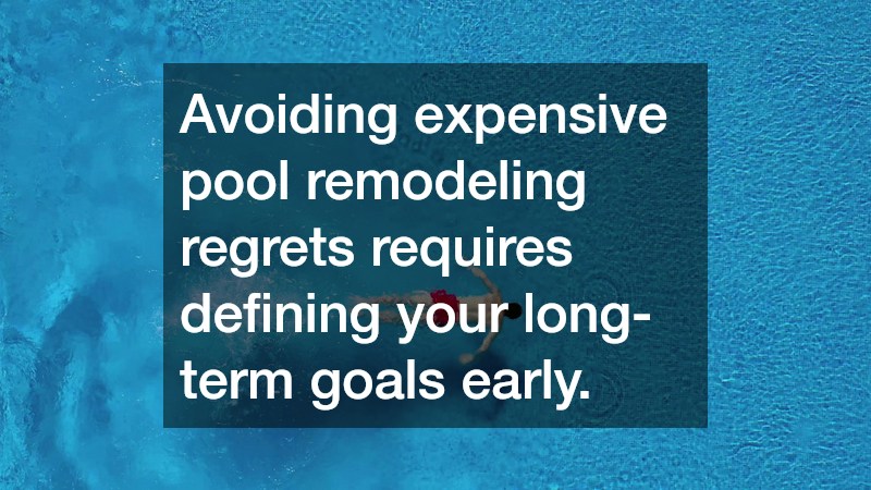 Avoiding expensive pool remodeling regrets requires defining your long-term goals early.
