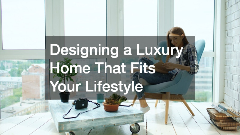 Designing a Luxury Home That Fits Your Lifestyle