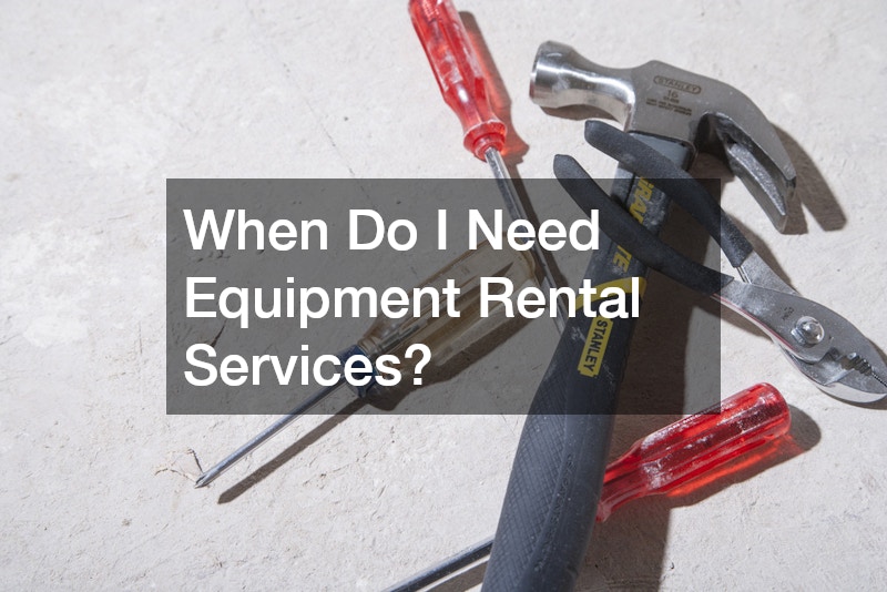 When Do I Need Equipment Rental Services?