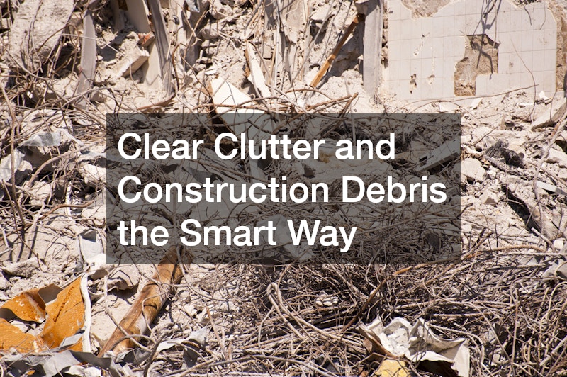 Clear Clutter and Construction Debris the Smart Way