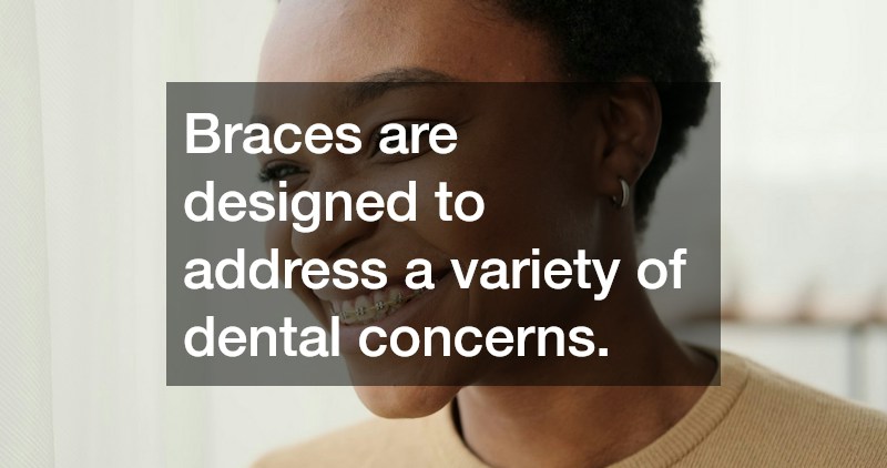 Braces are designed to address a variety of dental concerns.