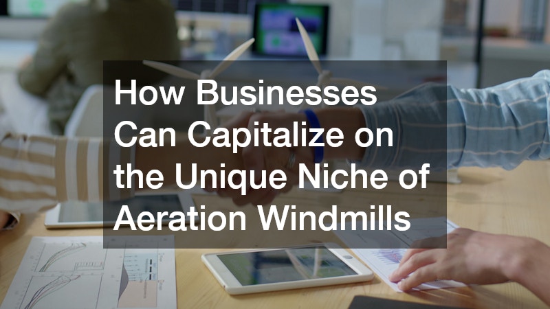 How Businesses Can Capitalize on the Unique Niche of Aeration Windmills