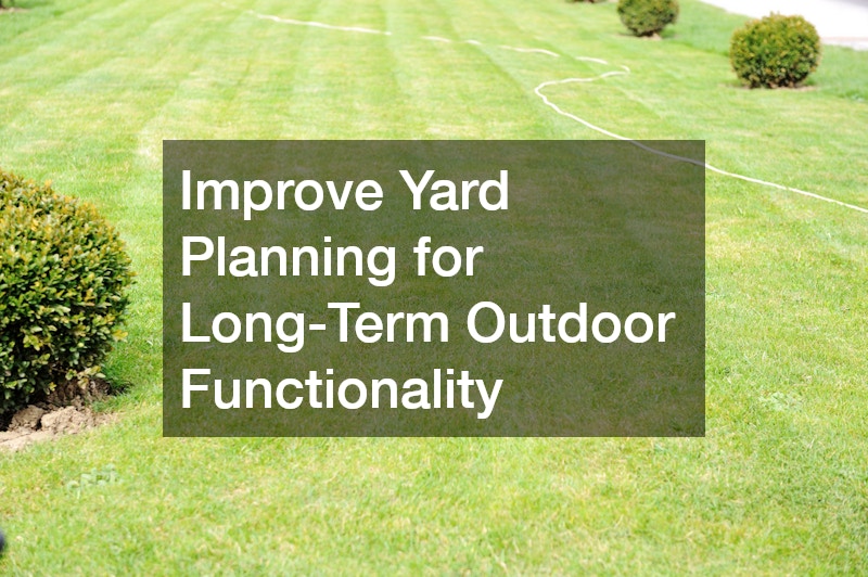 Improve Yard Planning for Long-Term Outdoor Functionality