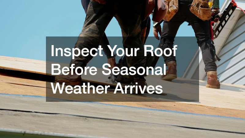 Inspect Your Roof Before Seasonal Weather Arrives