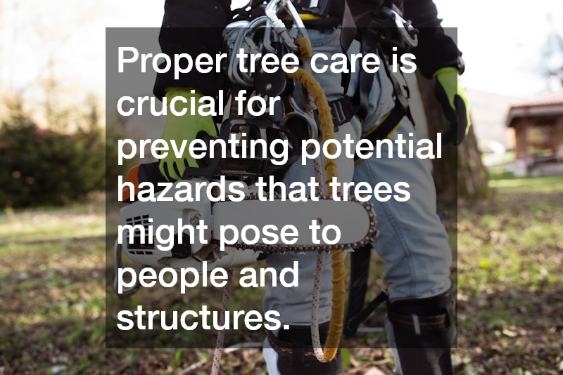 Proper tree care is crucial for preventing potential hazards that trees might pose to people and structures.